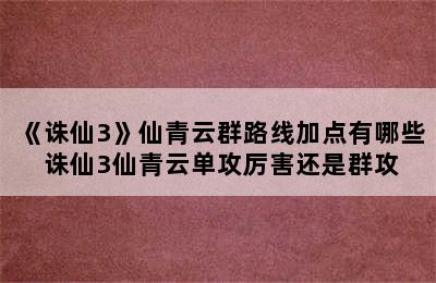 《诛仙3》仙青云群路线加点有哪些 诛仙3仙青云单攻厉害还是群攻